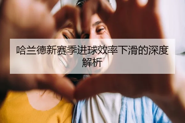 哈兰德新赛季进球效率下滑的深度解析